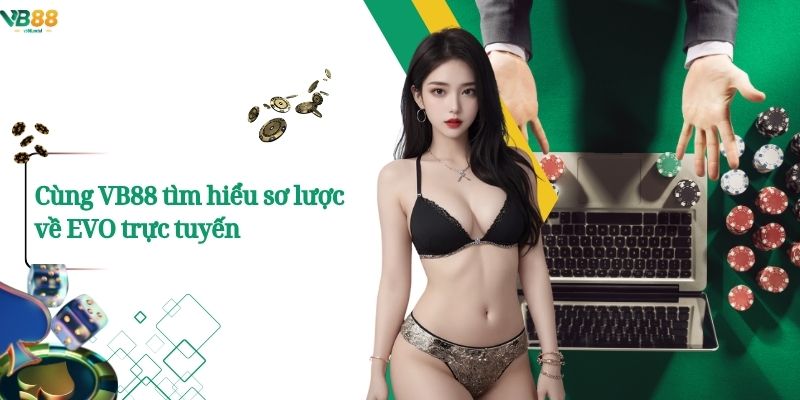 Cùng VB88 Tìm Hiểu sơ lược về EVO trực tuyến