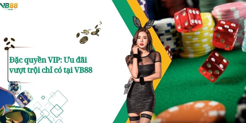 Đặc quyền VIP: Ưu đãi vượt trội chỉ có tại VB88 1 Đặc quyền VIP: Ưu đãi vượt trội chỉ có tại VB88