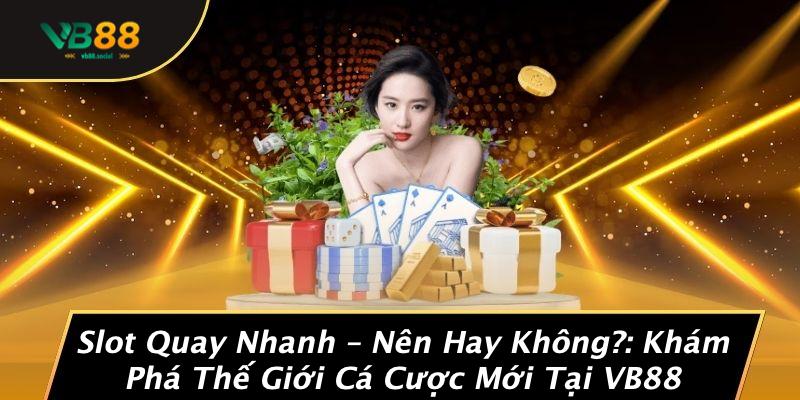 Slot Quay Nhanh – Nên Hay Không?: Khám Phá Thế Giới Cá Cược Mới Tại VB88 1 Slot Quay Nhanh – Nên Hay Không?: Khám Phá Thế Giới Cá Cược Mới Tại VB88