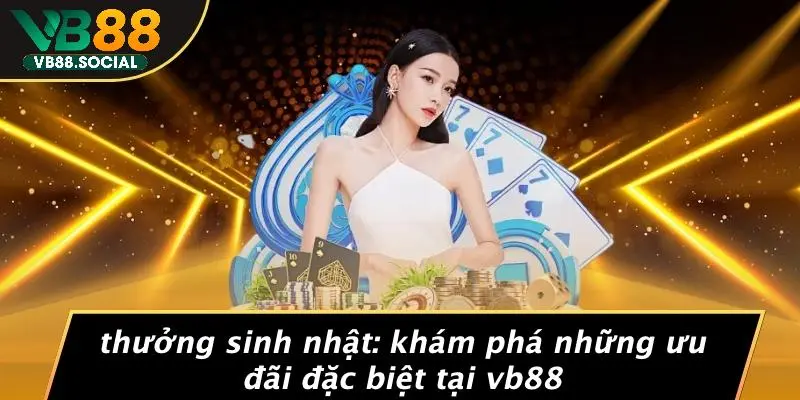 THƯỞNG SINH NHẬT: KHÁM PHÁ NHỮNG ƯU ĐÃI ĐẶC BIỆT TẠI VB88 1 THƯỞNG SINH NHẬT: KHÁM PHÁ NHỮNG ƯU ĐÃI ĐẶC BIỆT TẠI VB88