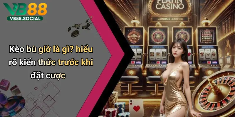 Kèo Bù Giờ: Cách Hiểu Đúng Và Cách Chơi Thắng Lợi Nhất Trên Vb88 2 Kèo bù giờ là gì? hiểu rõ kiến thức trước khi đặt cược