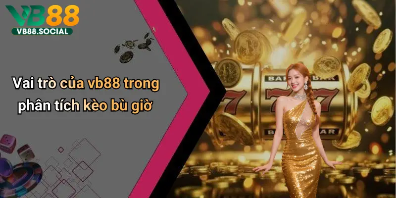 Kèo Bù Giờ: Cách Hiểu Đúng Và Cách Chơi Thắng Lợi Nhất Trên Vb88 5 Vai trò của vb88 trong phân tích kèo bù giờ