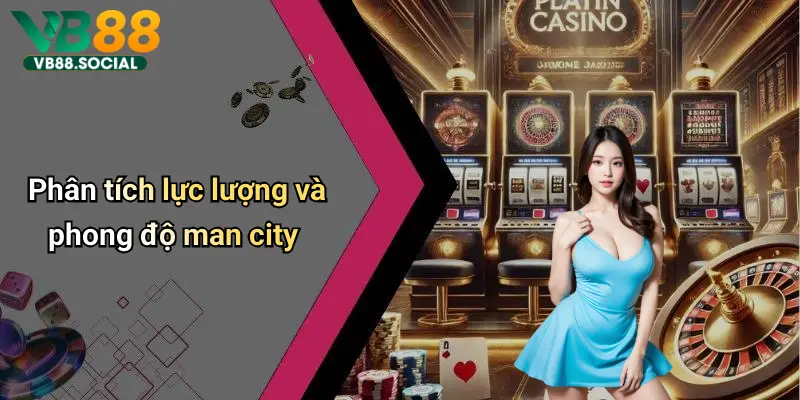 Phân tích lực lượng và phong độ man city