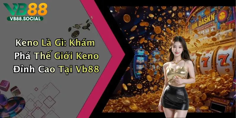 Keno Là Gì: Khám Phá Thế Giới Keno Đỉnh Cao Tại Vb88 1 Keno Là Gì: Khám Phá Thế Giới Keno Đỉnh Cao Tại Vb88