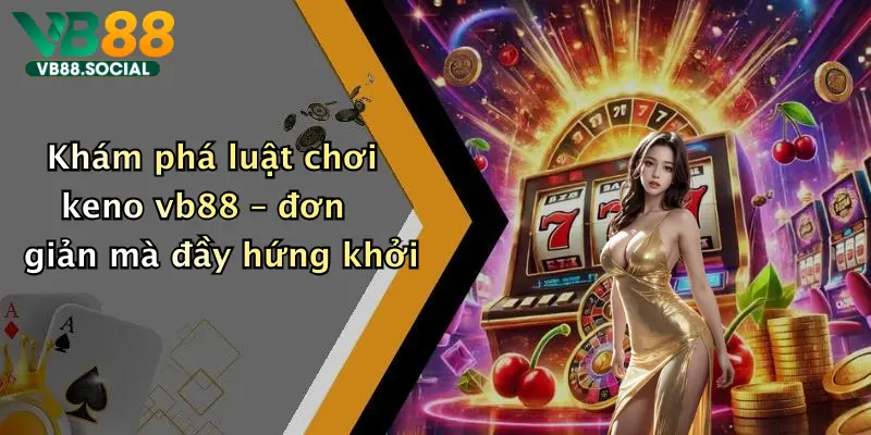 Keno Là Gì: Khám Phá Thế Giới Keno Đỉnh Cao Tại Vb88 2 Khám phá luật chơi keno vb88 – đơn giản mà đầy hứng khởi