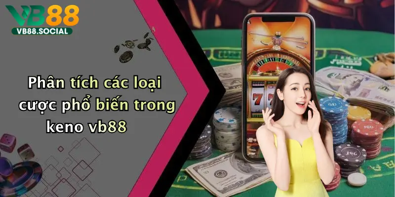Keno Là Gì: Khám Phá Thế Giới Keno Đỉnh Cao Tại Vb88 3 Phân tích các loại cược phổ biến trong keno vb88