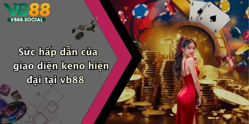 Keno Là Gì: Khám Phá Thế Giới Keno Đỉnh Cao Tại Vb88 4 Sức hấp dẫn của giao diện keno hiện đại tại vb88